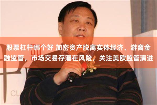 股票杠杆哪个好 加密资产脱离实体经济、游离金融监管，市场交易存潜在风险，关注美欧监管演进