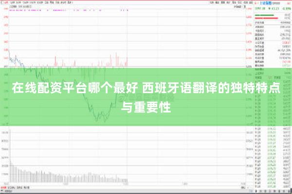 在线配资平台哪个最好 西班牙语翻译的独特特点与重要性