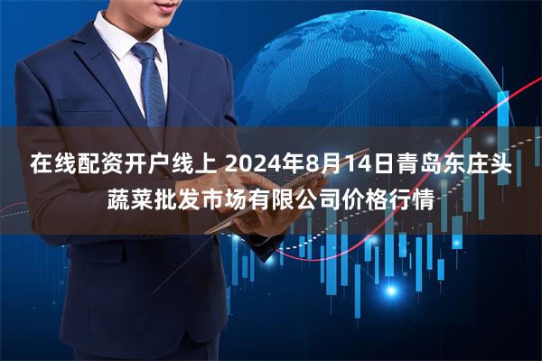 在线配资开户线上 2024年8月14日青岛东庄头蔬菜批发市场有限公司价格行情