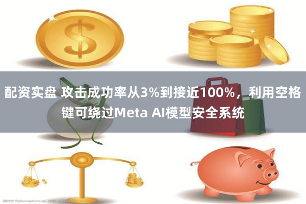 配资实盘 攻击成功率从3%到接近100%，利用空格键可绕过Meta AI模型安全系统