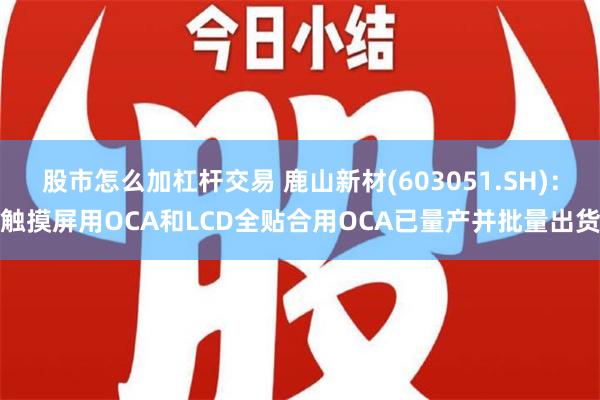 股市怎么加杠杆交易 鹿山新材(603051.SH)：触摸屏用OCA和LCD全贴合用OCA已量产并批量出货