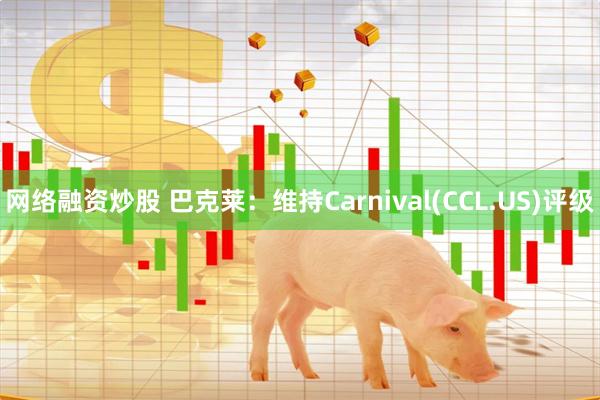 网络融资炒股 巴克莱：维持Carnival(CCL.US)评级