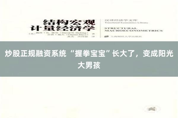 炒股正规融资系统 “握拳宝宝”长大了，变成阳光大男孩