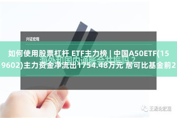 如何使用股票杠杆 ETF主力榜 | 中国A50ETF(159602)主力资金净流出1754.48万元 居可比基金前2