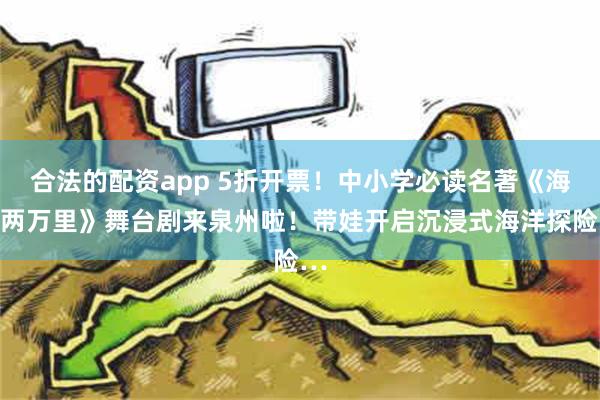 合法的配资app 5折开票！中小学必读名著《海底两万里》舞台剧来泉州啦！带娃开启沉浸式海洋探险…