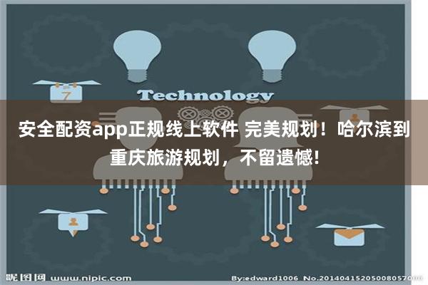 安全配资app正规线上软件 完美规划！哈尔滨到重庆旅游规划，不留遗憾!