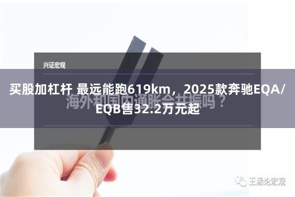 买股加杠杆 最远能跑619km，2025款奔驰EQA/EQB售32.2万元起