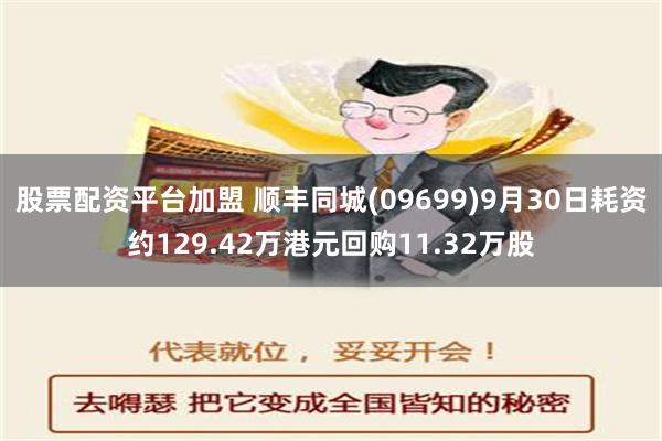 股票配资平台加盟 顺丰同城(09699)9月30日耗资约129.42万港元回购11.32万股