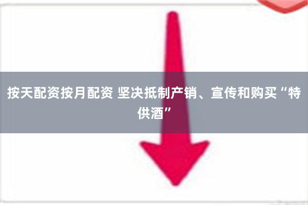 按天配资按月配资 坚决抵制产销、宣传和购买“特供酒”