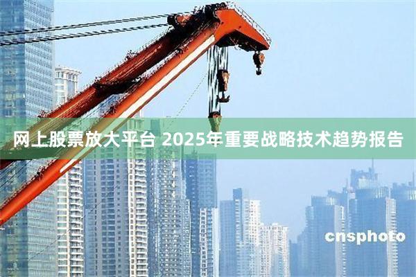 网上股票放大平台 2025年重要战略技术趋势报告