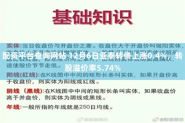 配资平台查询网站 12月6日亚泰转债上涨0.4%，转股溢价率5.74%