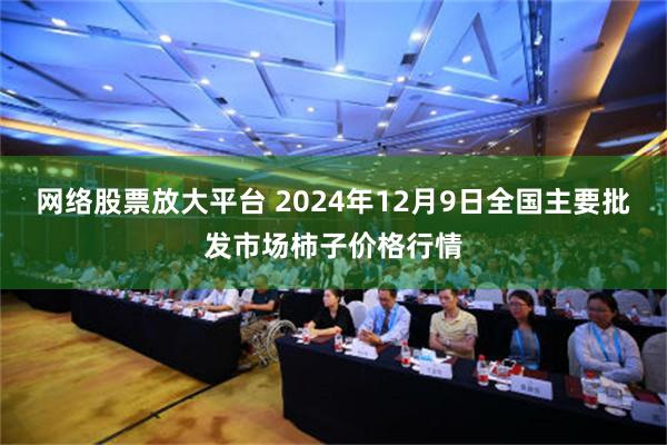 网络股票放大平台 2024年12月9日全国主要批发市场柿子价格行情