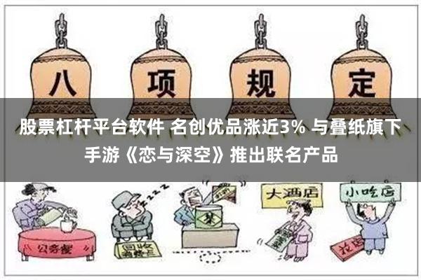 股票杠杆平台软件 名创优品涨近3% 与叠纸旗下手游《恋与深空》推出联名产品