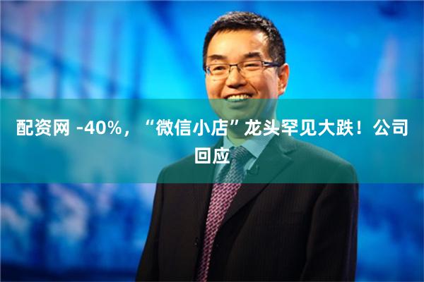 配资网 -40%，“微信小店”龙头罕见大跌！公司回应